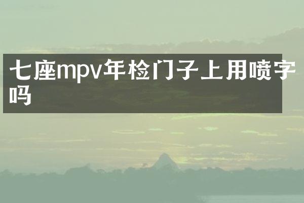 七座mpv年检门子上用喷字吗
