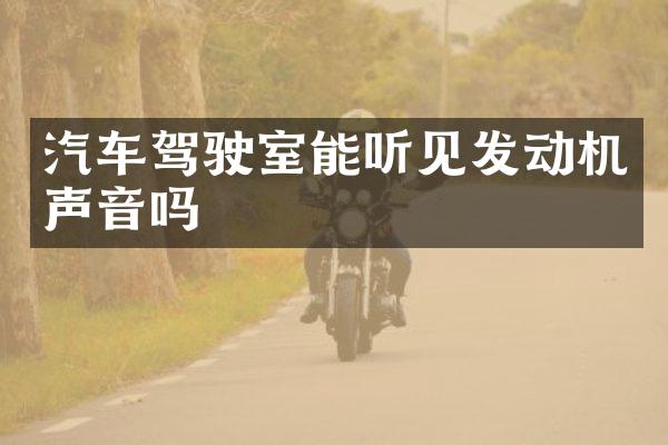 汽车驾驶室能听见发动机声音吗