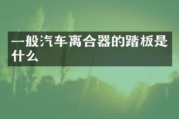 一般汽车离合器的踏板是什么
