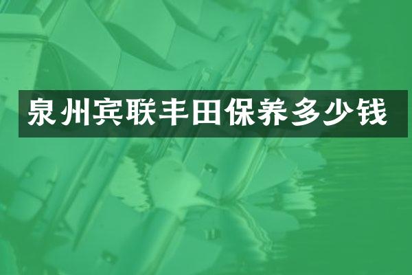 泉州宾联丰田保养多少钱