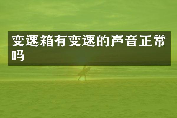 变速箱有变速的声音正常吗