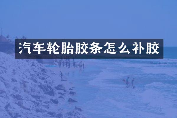汽车轮胎胶条怎么补胶