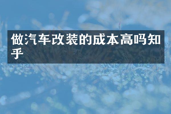 做汽车改装的成本高吗知乎