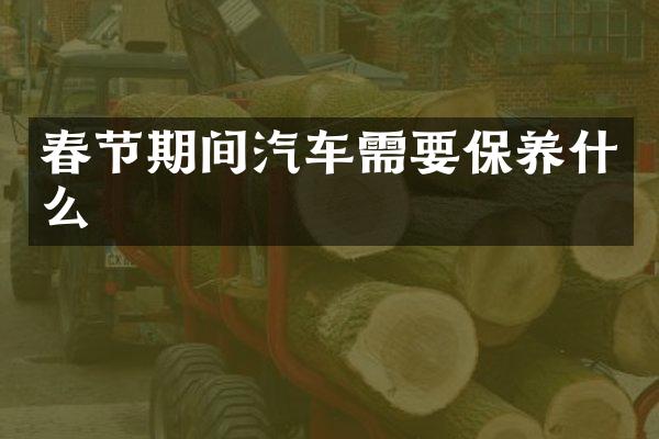 春节期间汽车需要保养什么