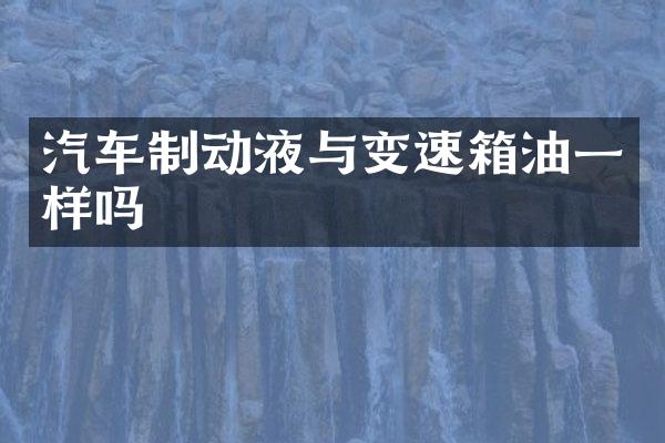 汽车制动液与变速箱油一样吗