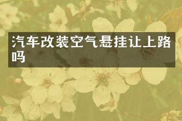 汽车改装空气悬挂让上路吗