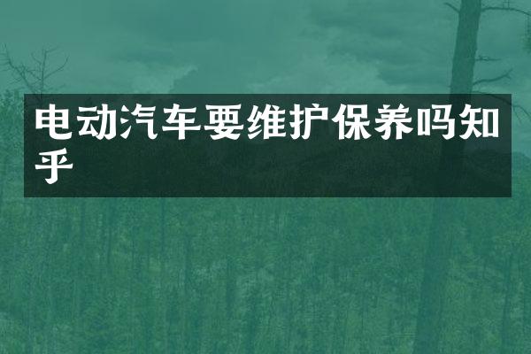 电动汽车要维护保养吗知乎