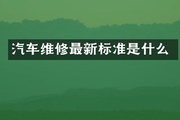 汽车维修最新标准是什么