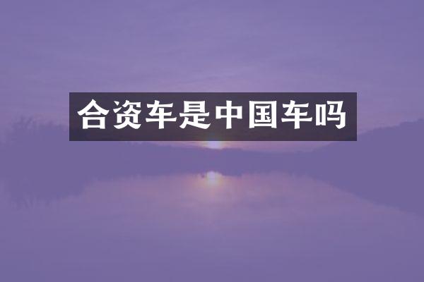 合资车是中国车吗