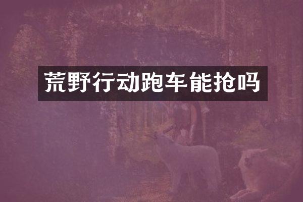 荒野行动跑车能抢吗