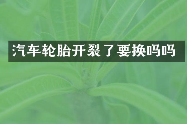 汽车轮胎开裂了要换吗吗