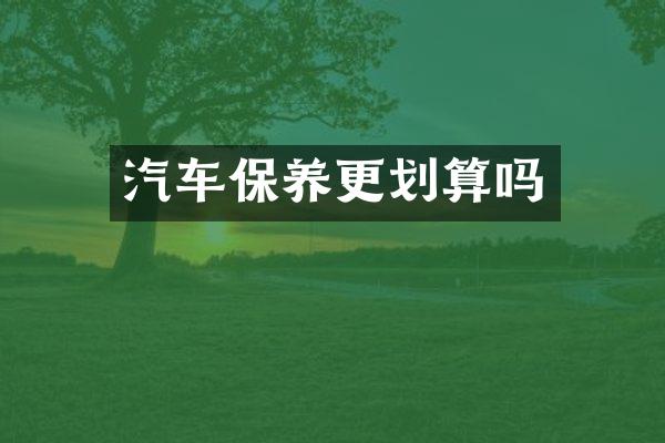 汽车保养更划算吗