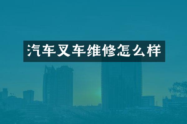 汽车叉车维修怎么样
