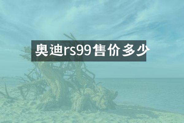 奥迪rs99售价多少