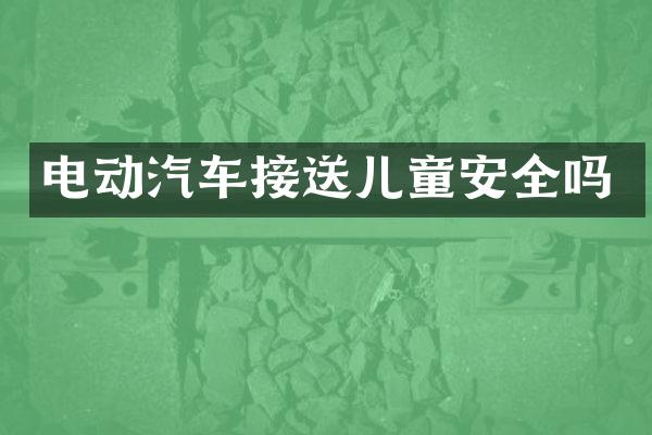 电动汽车接送儿童安全吗