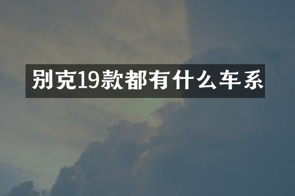 别克19款都有什么车系