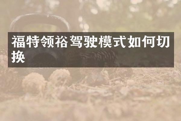 福特领裕驾驶模式如何切换