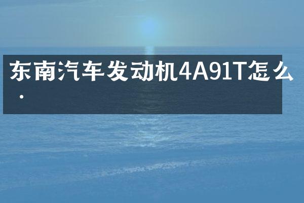 东南汽车发动机4A91T怎么样
