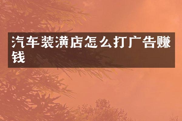 汽车装潢店怎么打广告赚钱