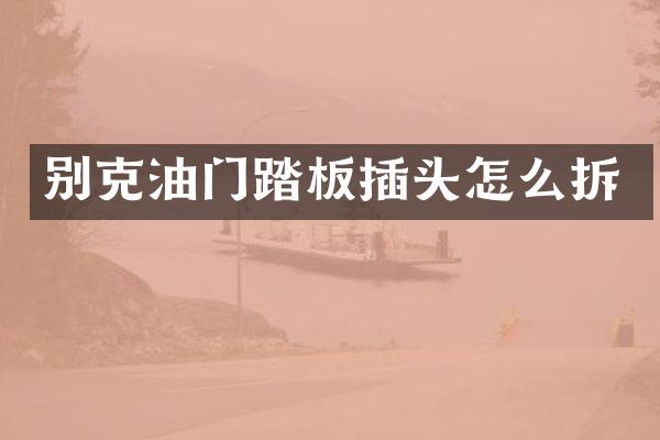 别克油门踏板插头怎么拆
