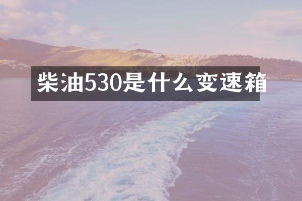 柴油530是什么变速箱