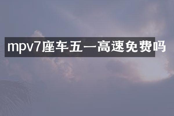 mpv7座车五一高速免费吗