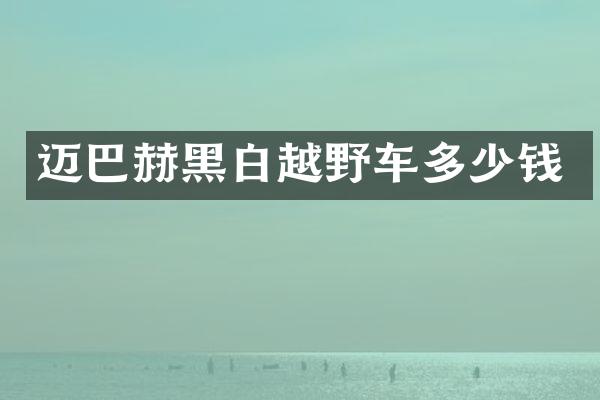 迈巴赫黑白越野车多少钱