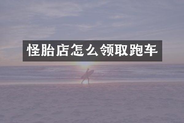 怪胎店怎么领取跑车
