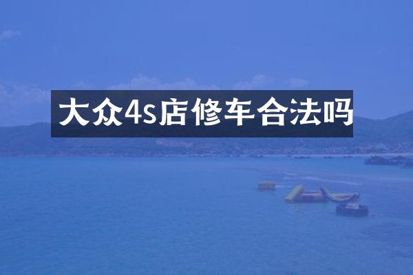 大众4s店修车合法吗