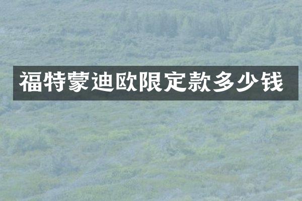 福特蒙迪欧限定款多少钱