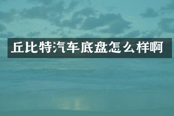 丘比特汽车底盘怎么样啊