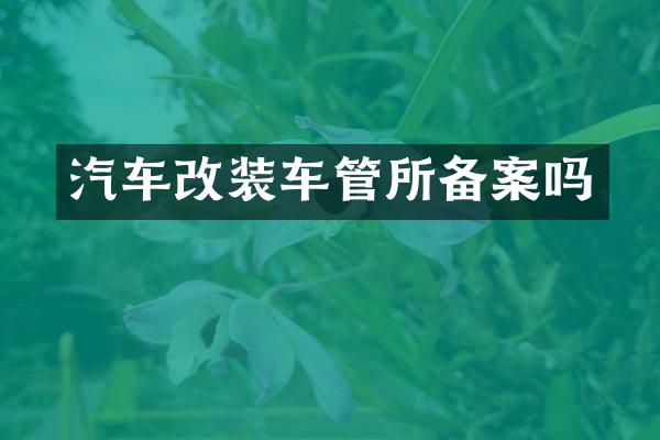 汽车改装车管所备案吗