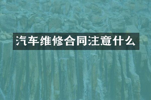 汽车维修合同注意什么