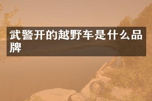 武警开的越野车是什么品牌