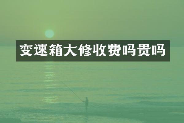 变速箱大修收费吗贵吗