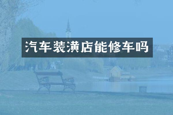 汽车装潢店能修车吗