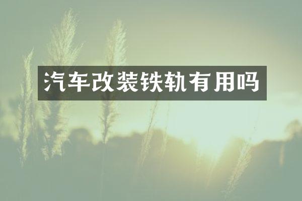 汽车改装铁轨有用吗