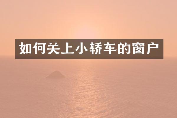 如何关上小轿车的窗户