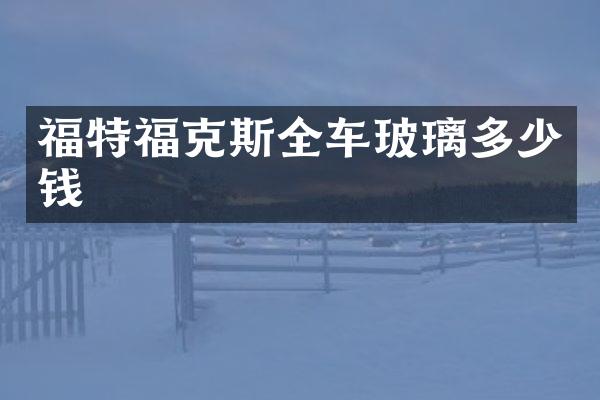 福特福克斯全车玻璃多少钱