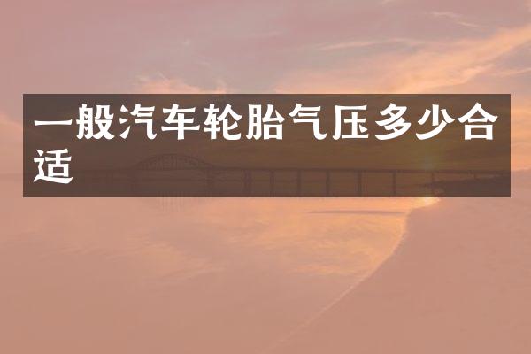 一般汽车轮胎气压多少合适