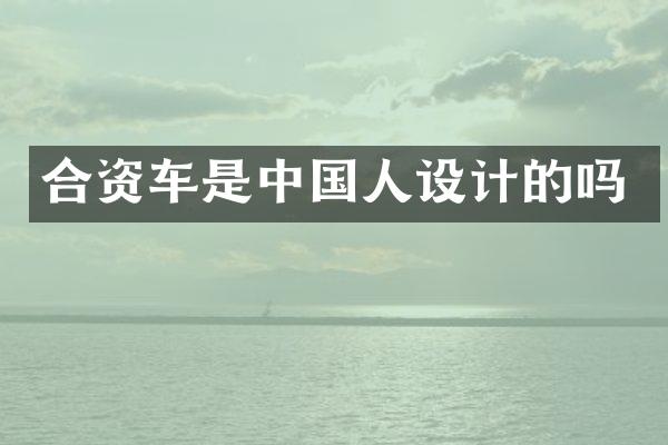 合资车是中国人设计的吗