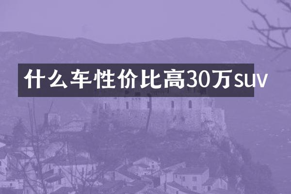 什么车性价比高30万suv