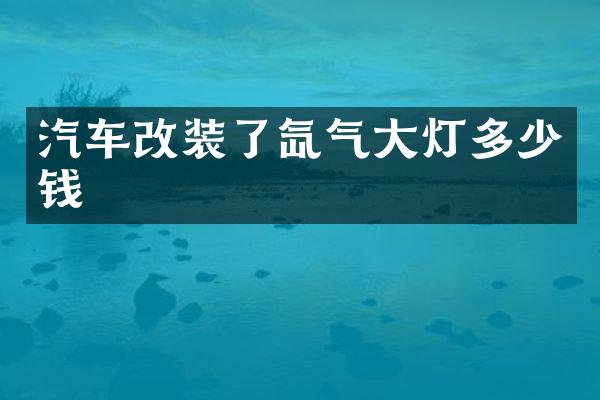 汽车改装了氙气大灯多少钱
