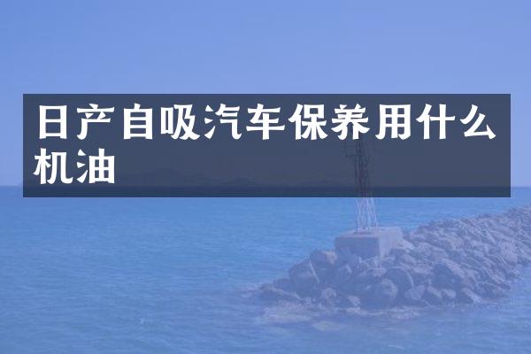 日产自吸汽车保养用什么机油