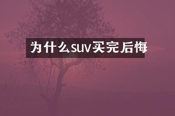 为什么suv买完后悔
