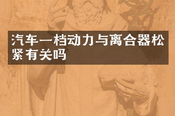 汽车一档动力与离合器松紧有关吗