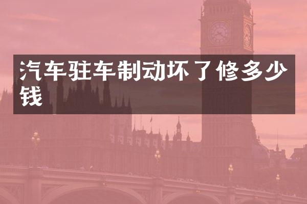 汽车驻车制动坏了修多少钱
