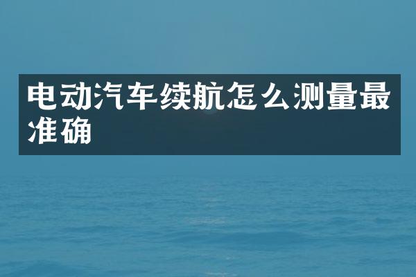 电动汽车续航怎么测量最准确
