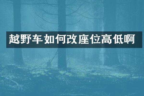 越野车如何改座位高低啊