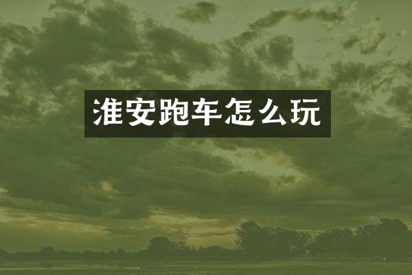 淮安跑车怎么玩